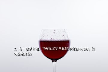 2、有一瓶茅臺(tái)酒，飛天標(biāo)漢字與其他茅臺(tái)酒不同的，如何鑒定真假？