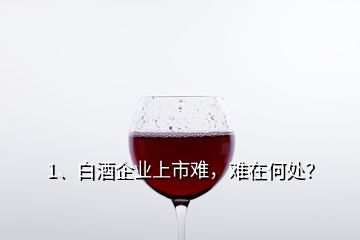 1、白酒企業(yè)上市難，難在何處？