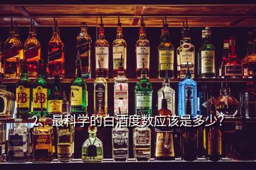 2、最科學的白酒度數(shù)應該是多少？