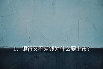 1、銀行又不差錢為什么要上市？