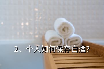 2、個人如何保存白酒？