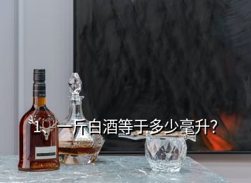 1、一斤白酒等于多少毫升？