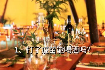 1、打了疫苗能喝酒嗎？