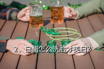 2、白醋怎么洗臉才美白？