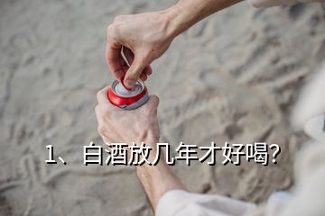 1、白酒放幾年才好喝？