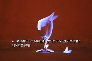 4、茅臺酒廠生產(chǎn)多種白酒，為什么不專門生產(chǎn)茅臺酒？利潤不更多嗎？