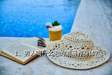 1、男人喝什么泡的酒最養(yǎng)身體？