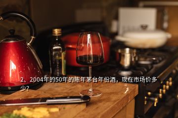 2、2004年的50年的陳年茅臺年份酒，現(xiàn)在市場價多少？