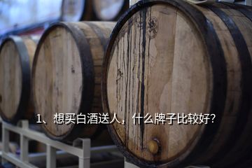 1、想買白酒送人，什么牌子比較好？