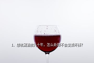 1、想收藏酒放幾十年，怎么處理不會變質(zhì)壞掉？