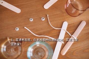 1、普通老百姓，在家喝哪種白酒比較好，實(shí)惠又保證質(zhì)量？