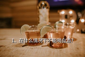 1、在什么情況下不能喝白酒？