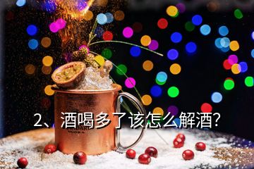 2、酒喝多了該怎么解酒？