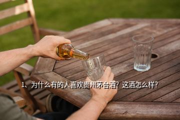 1、為什么有的人喜歡貴州茅臺酒？這酒怎么樣？