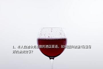 1、本人白酒業(yè)務(wù)員做的酒店渠道，如何提升銷量?有沒有好的案例分享？