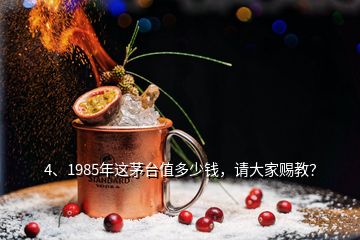 4、1985年這茅臺值多少錢，請大家賜教？