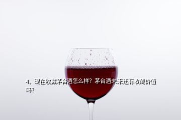 4、現(xiàn)在收藏茅臺(tái)酒怎么樣？茅臺(tái)酒未來還有收藏價(jià)值嗎？