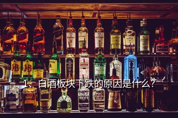 1、白酒板塊下跌的原因是什么？