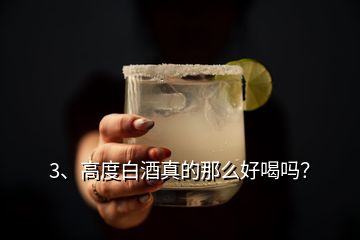 3、高度白酒真的那么好喝嗎？