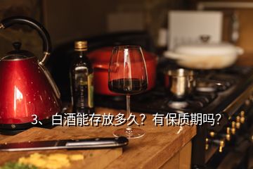 3、白酒能存放多久？有保質(zhì)期嗎？