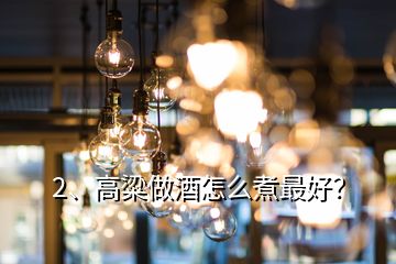 2、高粱做酒怎么煮最好？