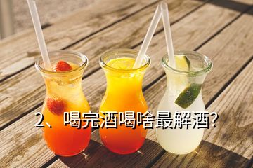 2、喝完酒喝啥最解酒？