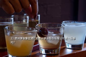 2、貴州茅臺(tái)集團(tuán)酒廠和貴州茅臺(tái)股份有限公司是一回事嗎？