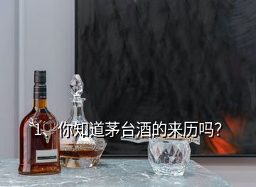 1、你知道茅臺酒的來歷嗎？