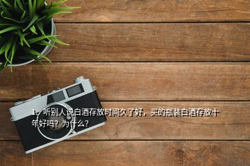 1、聽別人說白酒存放時間久了好，買的瓶裝白酒存放十年好嗎？為什么？