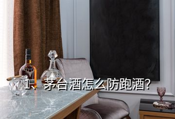 1、茅臺(tái)酒怎么防跑酒？