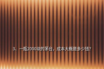 3、一瓶2000塊的茅臺(tái)，成本大概是多少錢？