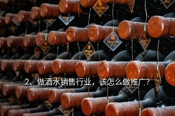 2、做酒水銷售行業(yè)，該怎么做推廣？