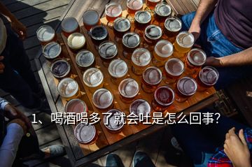 1、喝酒喝多了就會(huì)吐是怎么回事？