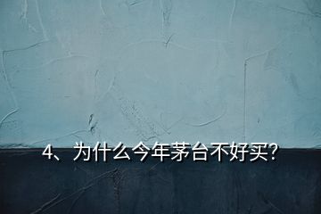 4、為什么今年茅臺不好買？