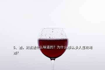 5、酒，到底是什么味道的？為什么那么多人喜歡喝酒？