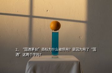 2、“國(guó)酒茅臺(tái)”商標(biāo)為什么被停用？是因?yàn)橛昧恕皣?guó)酒”這兩個(gè)字嗎？