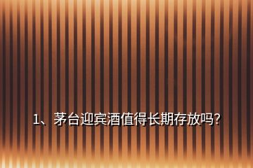 1、茅臺迎賓酒值得長期存放嗎？