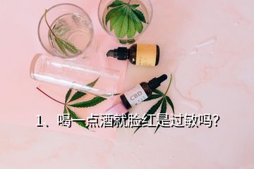 1、喝一點酒就臉紅是過敏嗎？