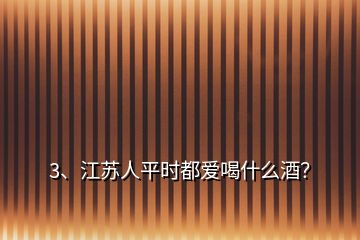 3、江蘇人平時(shí)都愛(ài)喝什么酒？