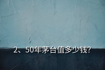 2、50年茅臺值多少錢？