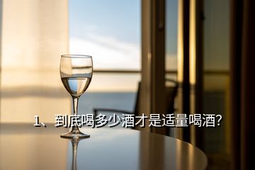 1、到底喝多少酒才是適量喝酒？