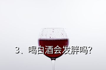 3、喝白酒會(huì)發(fā)胖嗎？