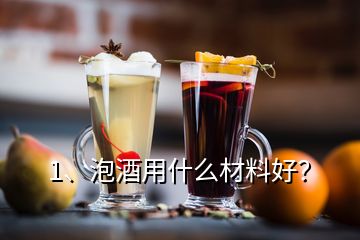 1、泡酒用什么材料好？