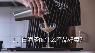 1、白酒搭配什么產(chǎn)品好賣？