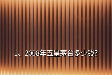 1、2008年五星茅臺多少錢？