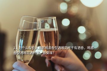 2、為什么有些人感覺(jué)喝清香型酒喝完杯子有酒香，喝醬香型酒喝完酒杯里一股臭味？