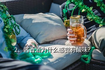 2、醬香酒為什么感覺有酸味？