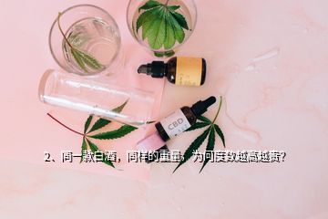 2、同一款白酒，同樣的重量，為何度數(shù)越高越貴？