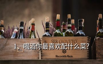 1、喝酒你最喜歡配什么菜？