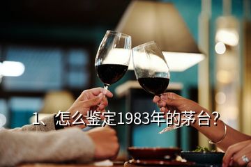 1、怎么鑒定1983年的茅臺？